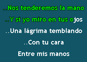 ..Nos tenderemos la mano
..Y 51 yo miro en tus ojos
..Una lagrima temblando
..Con tu cara

Entre mis manos