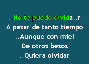 ..No te puedo olvida..r
A pesar de tanto tiempo

..Aunque con miel
De otros besos
..Quiera olvidar