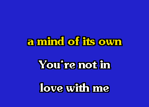 a mind of its own

You're not in

love with me