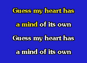 Guess my heart has
a mind of its own

Guess my heart has

a mind of its own I