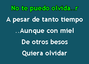 No te puedo olvida..r

A pesar de tanto tiempo

..Aunque con miel
De otros besos

Quiera olvidar