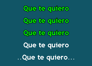 Que te quiero
Que te quiero

Que te quiero

Que te quiero

..Que te quiero...