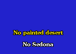 No painted desert

No Sedona