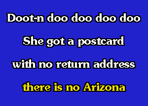 Doot-n doo doo doo doo
She got a postcard
with no return address

there is no Arizona