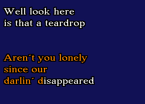 XVell look here
is that a teardrop

Aren't you lonely
since our
darlin' disappeared