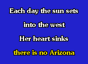Each day the sun sets
into the west
Her heart sinks

there is no Arizona