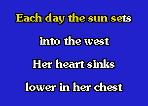 Each day the sun sets
into the west
Her heart sinks

lower in her chest