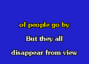 of people go by

But they all

disappear from view