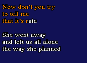 Now don't you try
to tell me
that it's rain

She went away
and left us all alone
the way she planned