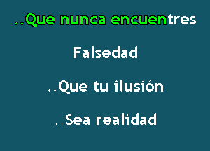 ..Que nunca encuentres

Falsedad

..Que tu ilusidn

..Sea realidad