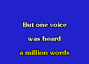 But one voice

was heard

a million words