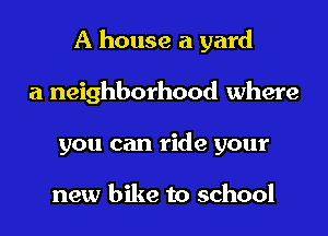 A house a yard
a neighborhood where
you can ride your

new bike to school