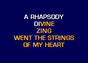 A RHAPSODY
DIVINE
ZING

WENT THE STRINGS
OF MY HEART