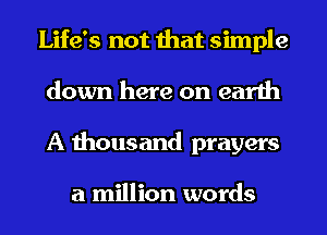 Life's not that simple
down here on earth
A thousand prayers

a million words