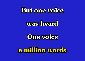 But one voice
was heard

One voice

a million words