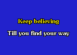 Keep believing

Till you find your way