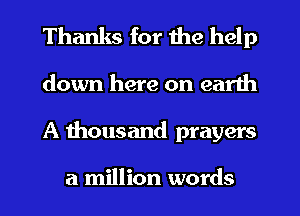 Thanks for the help
down here on earth
A thousand prayers

a million words