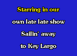 Starring in our

own late late show

Sailin' away

to Key Largo