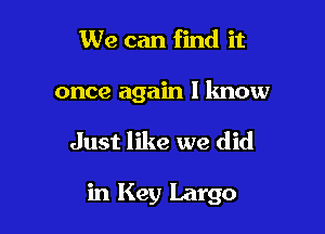 We can find it

once again I lmow

Just like we did

in Key Largo