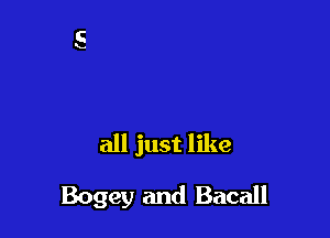 all just like

Bogey and Bacall
