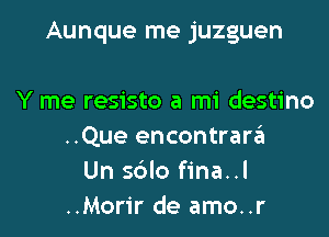 Aunque me juzguen

Y me resisto a mi destino
..Que encontrara
Un sblo fina..l
..Morir de amo..r