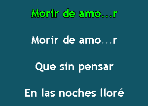 Morir de amo...r

Morir de amo...r

Que sin pensar

En las noches llorsi