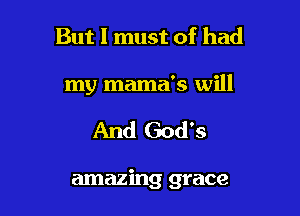 But I must of had
my mama's will

And God's

amazing grace