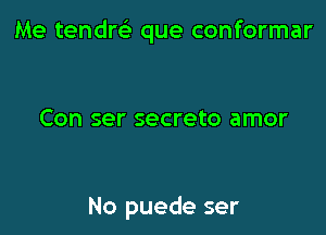 Me tendrci que conformar

Con ser secreto amor

No puede ser