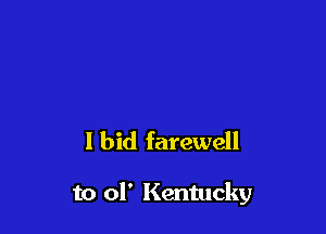 I bid farewell

to 01' Kentucky