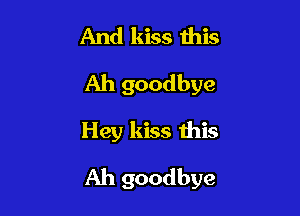 And kiss this
Ah goodbye

Hey kiss this

Ah goodbye