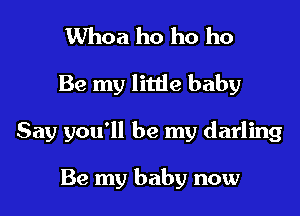 Whoa ho ho ho
Be my litde baby

Say you'll be my darling

Be my baby now