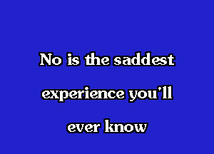 No is the saddest

experience you'll

ever know