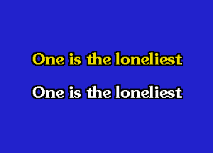 One is the loneliest

One is the loneliest