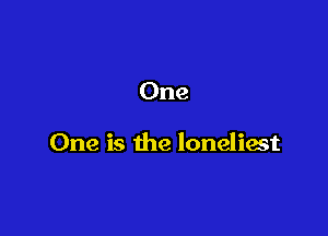 One

One is the loneliest