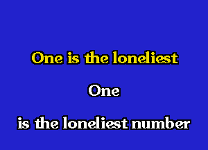 One is the loneliest

One

is me loneliest number