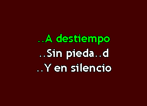 ..A destiempo

..Sin pieda..d
..Y en silencio