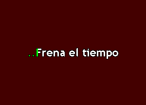 ..Frena el tiempo