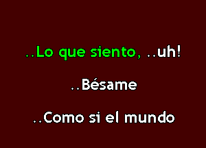 ..Lo que siento, ..uh!

BcSame

..Como si el mundo