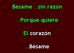 thame ..sin razc'm

..Porque quiere

El corazc'm

..Bt-stame