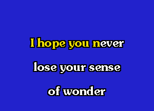 I hope you never

lose your sense

of wonder