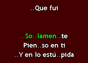 ..Que fui

..So..lamen..te
Pien..so en ti
..Y en lo estu..pida