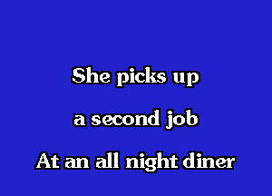 She picks up

a second job

At an all night diner
