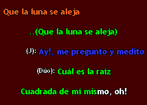 Que la luna se aleja
..(Que la luna se aleja)
(J)i

(DUOF Cual es la raiz

Cuadrada de mi mismo, oh!