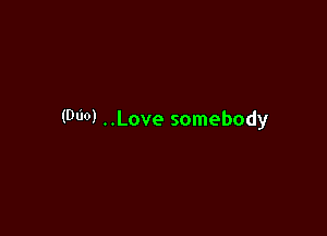 (000) ..Love somebody