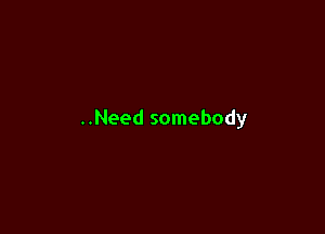 ..Need somebody
