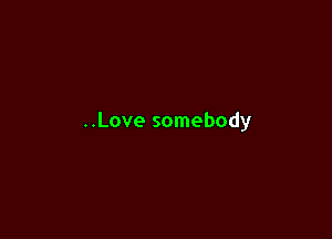 ..Love somebody