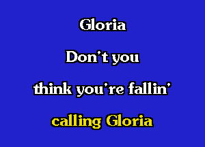 Gloria

Don't you

think you're fallin'

calling Gloria