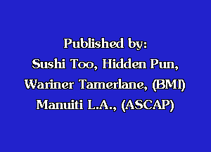 Published bw
Sushi Too, Hidden Pun,

Wariner Tamerlane, (BMI)
Manuiti L.A., (ASCAP)