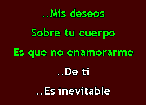 ..Mis deseos

Sobre tu cuerpo

Es que no enamorarme
..De ti

..Es inevitable