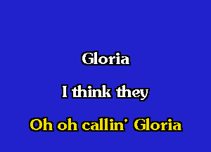 Gloria

I think they

Oh oh callin' Gloria